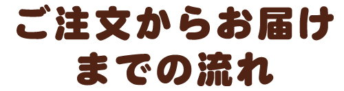 ご注文からお届けまでの流れ